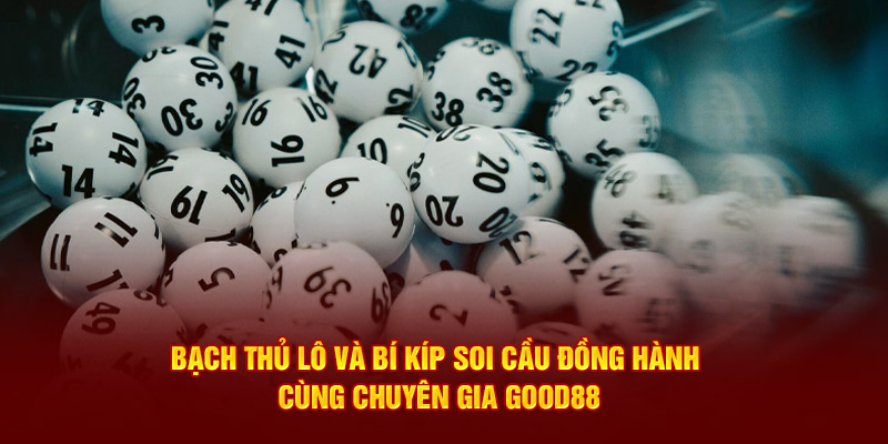 Bạch Thủ Lô Và Bí Kíp Soi Cầu Đồng Hành Cùng Chuyên Gia Good88